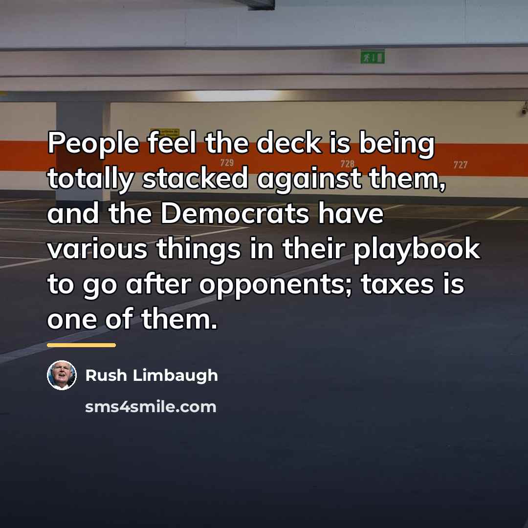 “People feel the deck is being totally stacked against them,…” quote by Rush Limbaugh