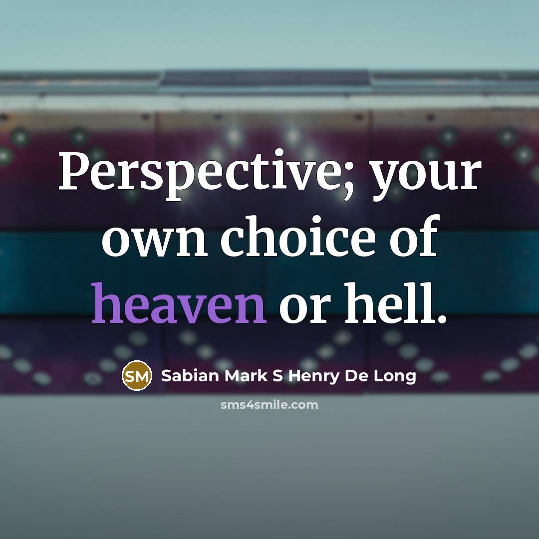 “Perspective; your own choice of heaven or hell.…” quote by Sabian Mark S Henry De Long