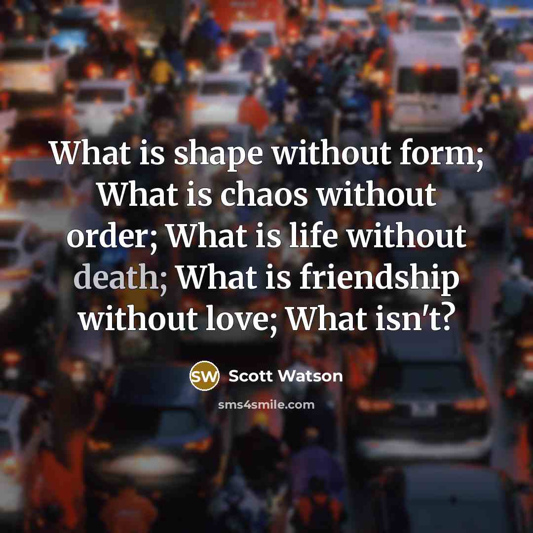 “What is shape without form; What is chaos without order;…” quote by Scott Watson