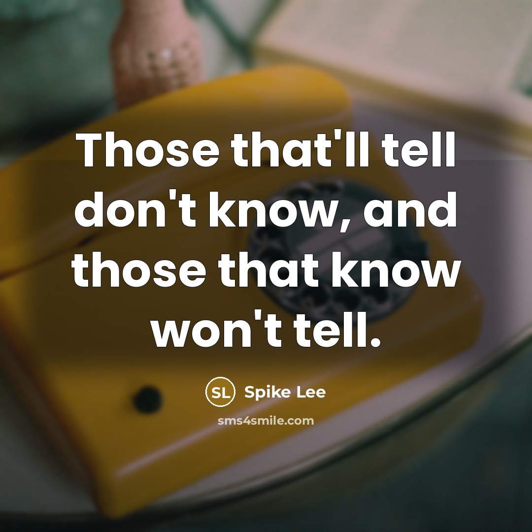 “Those that'll tell don't know, and those that know won't…” quote by Spike Lee