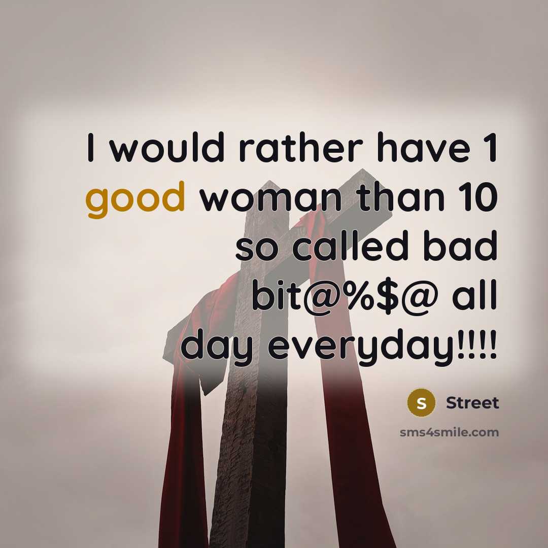 “I would rather have 1 good woman than 10 so called bad bit@%$@ all day everyday!!!!” quote by Street