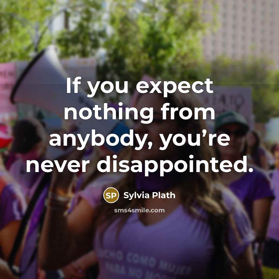 “If you expect nothing from anybody, you’re never disappointed.…” quote by Sylvia Plath