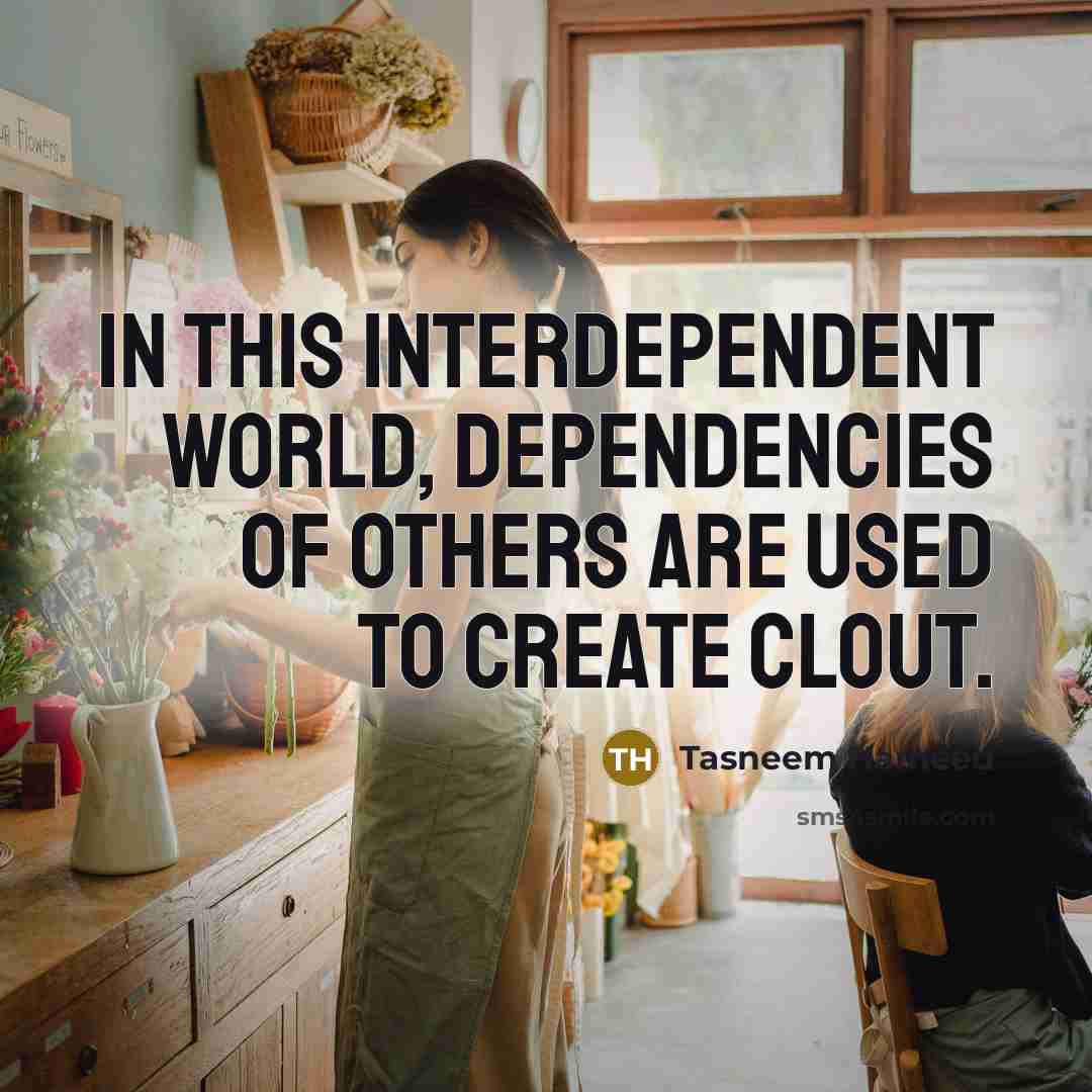 “In this interdependent world, dependencies of others are used to create clout.” quote by Tasneem Hameed