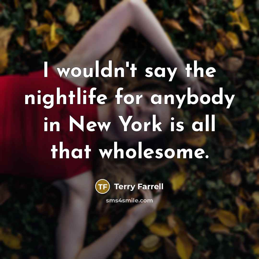 “I wouldn't say the nightlife for anybody in New York…” quote by Terry Farrell
