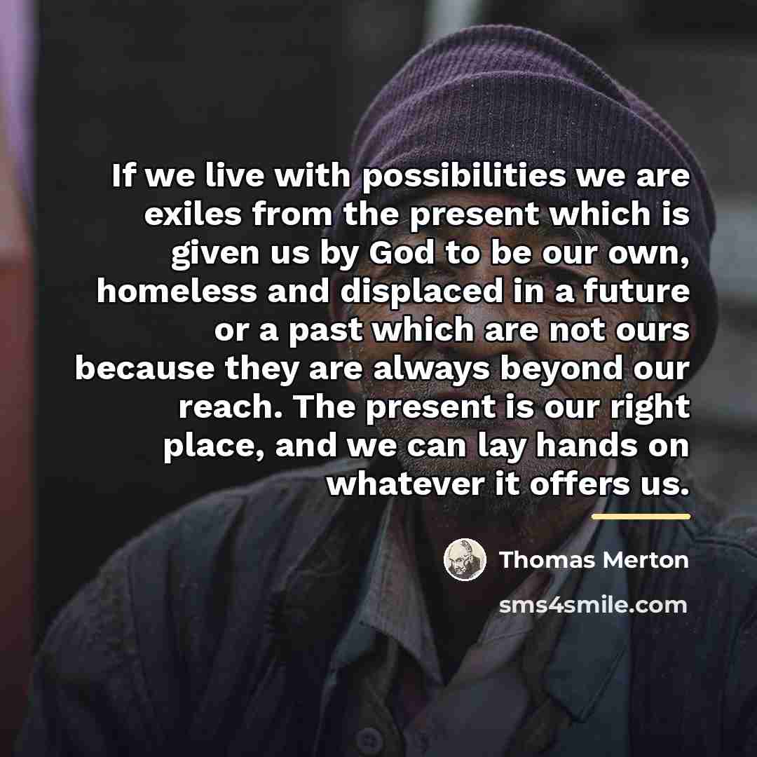 “If we live with possibilities we are exiles from the…” quote by Thomas Merton