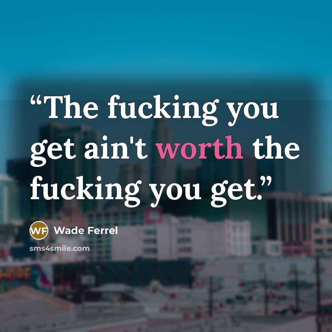 “The fucking you get ain't worth the fucking you get.” quote by Wade Ferrel