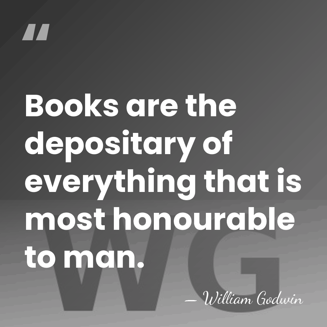 Books are the depositary of everything that is most honourable to man. - William Godwin