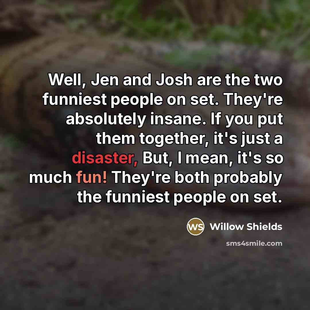 “Well, Jen and Josh are the two funniest people on…” quote by Willow Shields