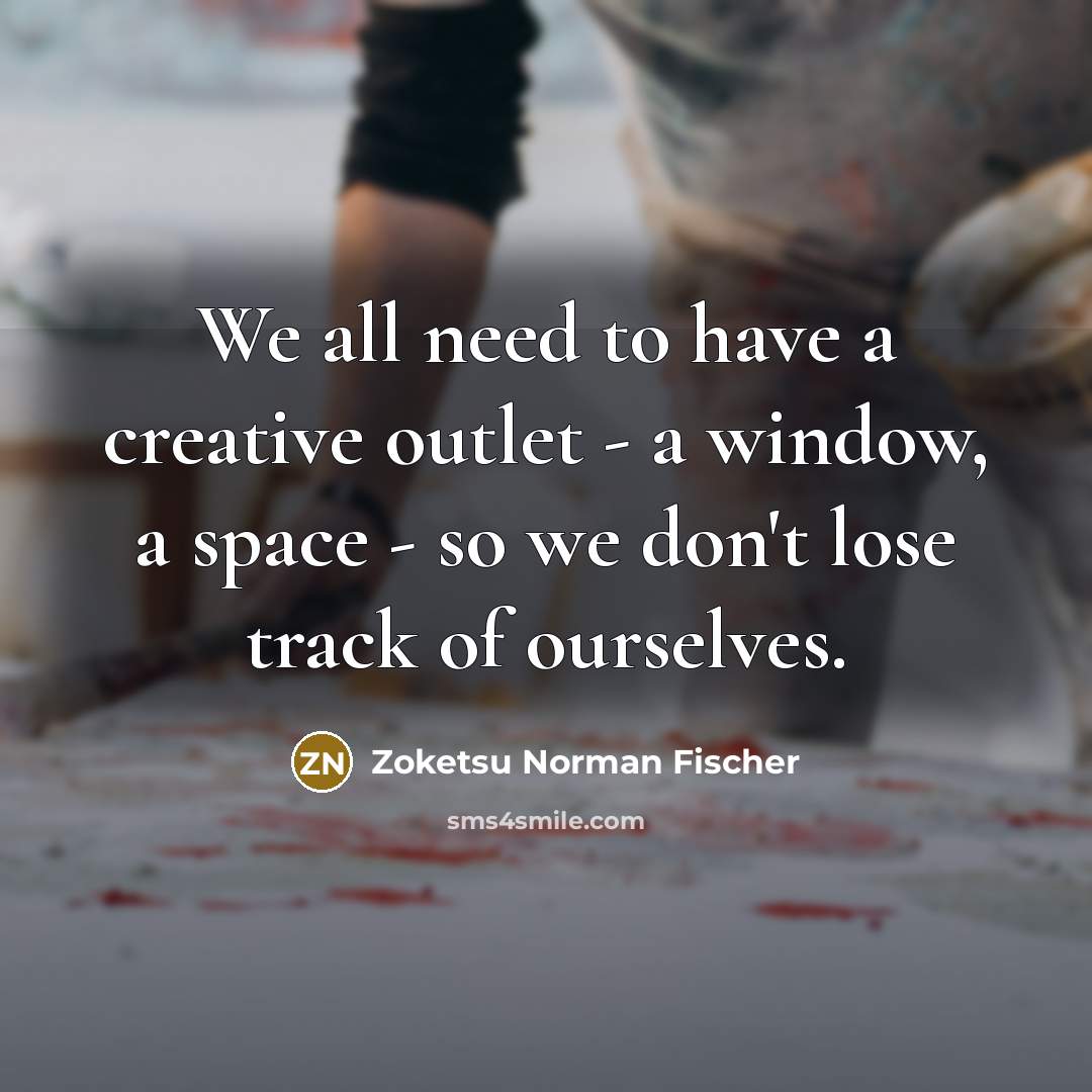 “We all need to have a creative outlet - a…” quote by Zoketsu Norman Fischer