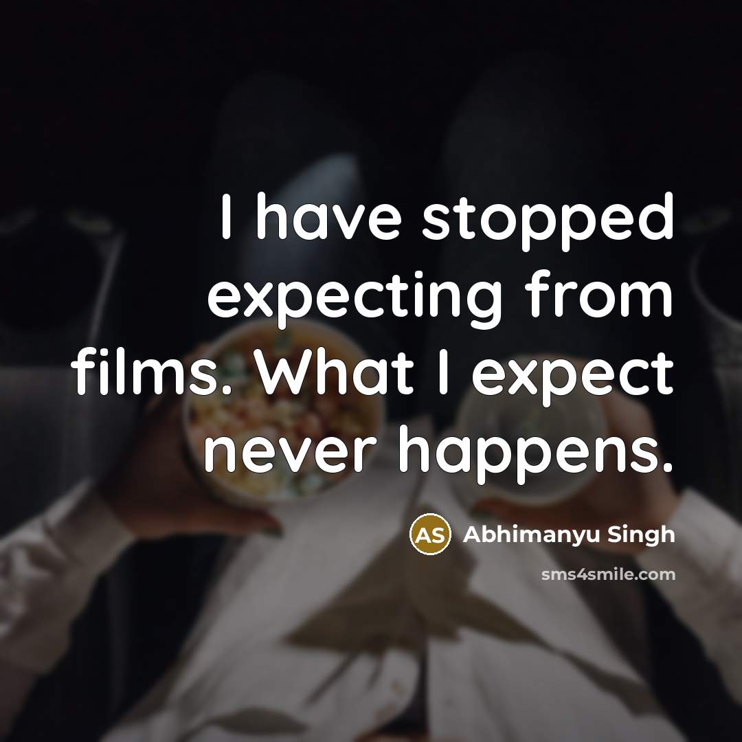 “I have stopped expecting from films. What I expect never…” quote by Abhimanyu Singh