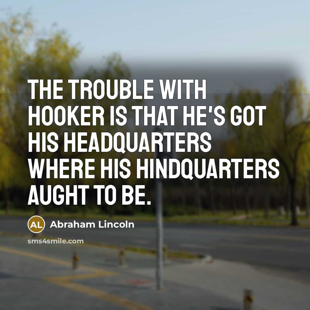 “The trouble with Hooker is that he's got his headquarters…” quote by Abraham Lincoln