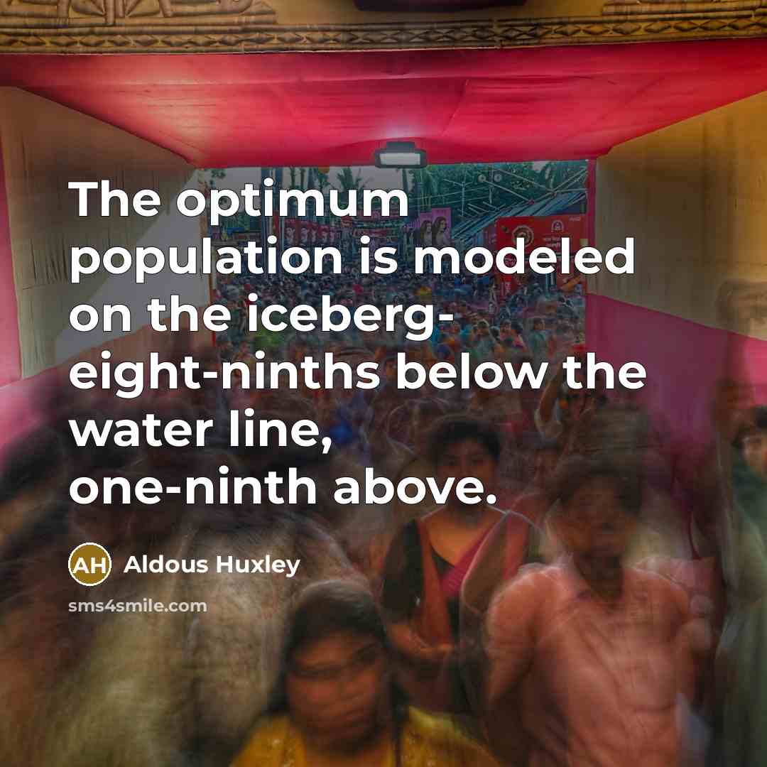 “The optimum population is modeled on the iceberg- eight-ninths below…” quote by Aldous Huxley