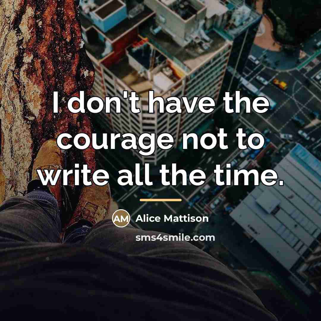 “I don't have the courage not to write all the…” quote by Alice Mattison