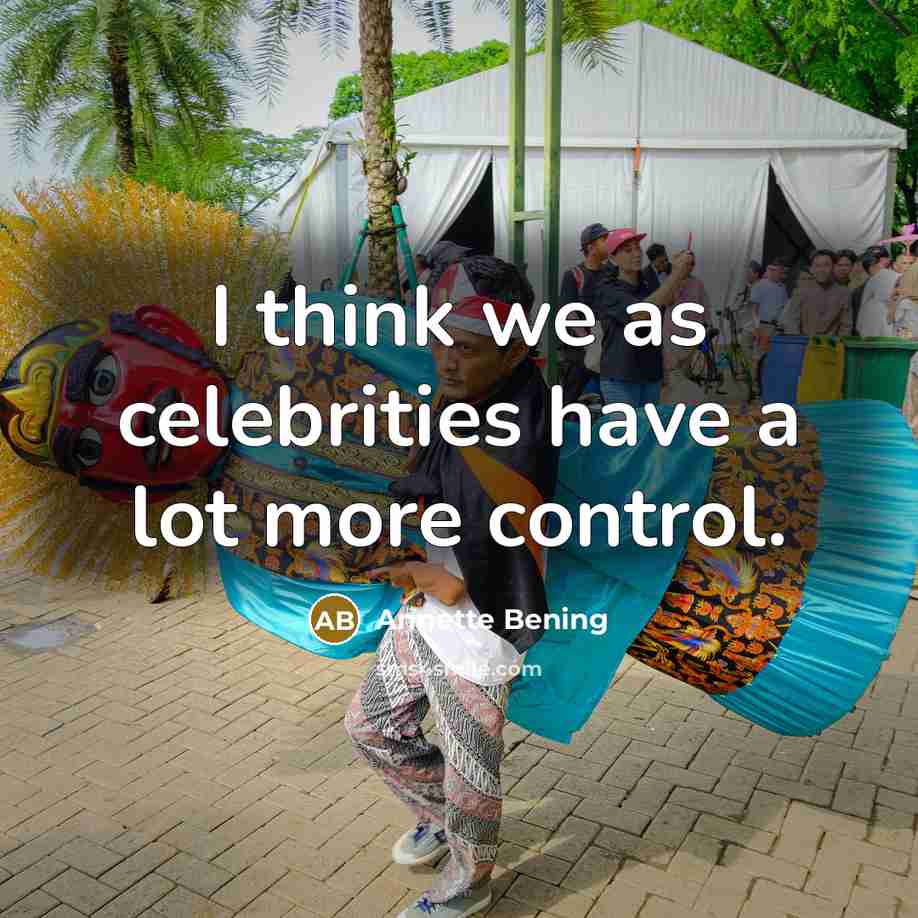 “I think we as celebrities have a lot more control.…” quote by Annette Bening