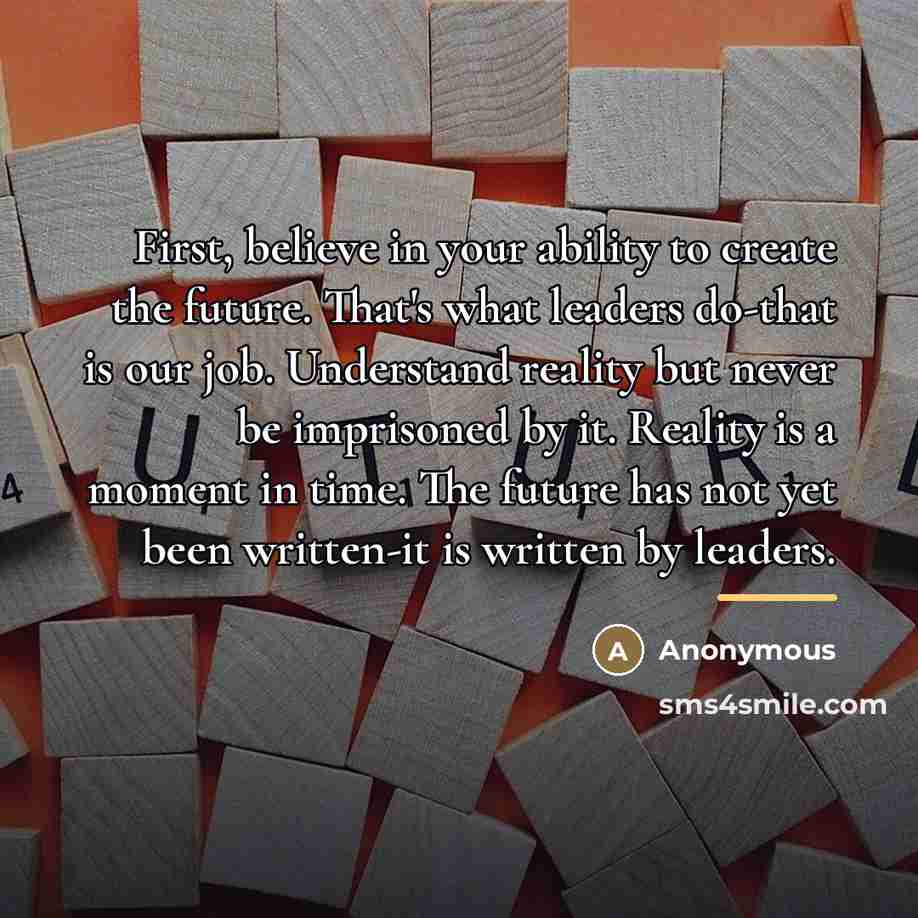 “First, believe in your ability to create the future. That's…” quote by Anonymous