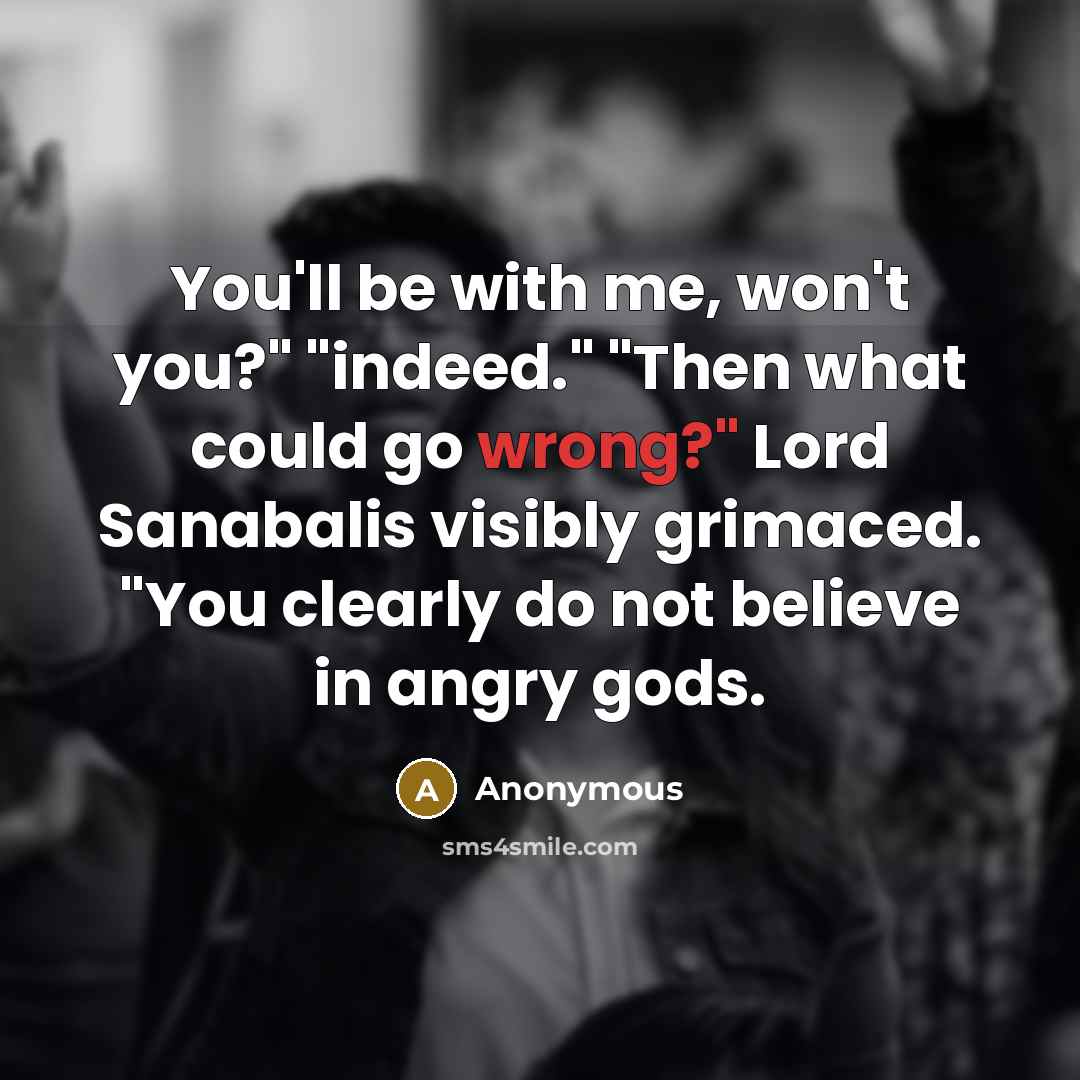 “You'll be with me, won't you?" "indeed." "Then what could…” quote by Anonymous