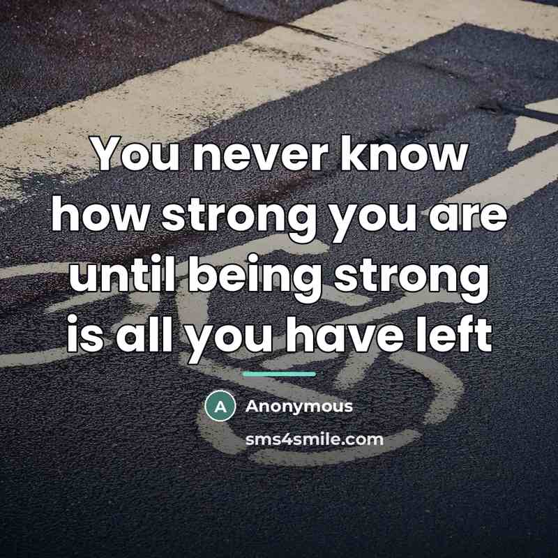 “You never know how strong you are until being strong…” quote by Anonymous