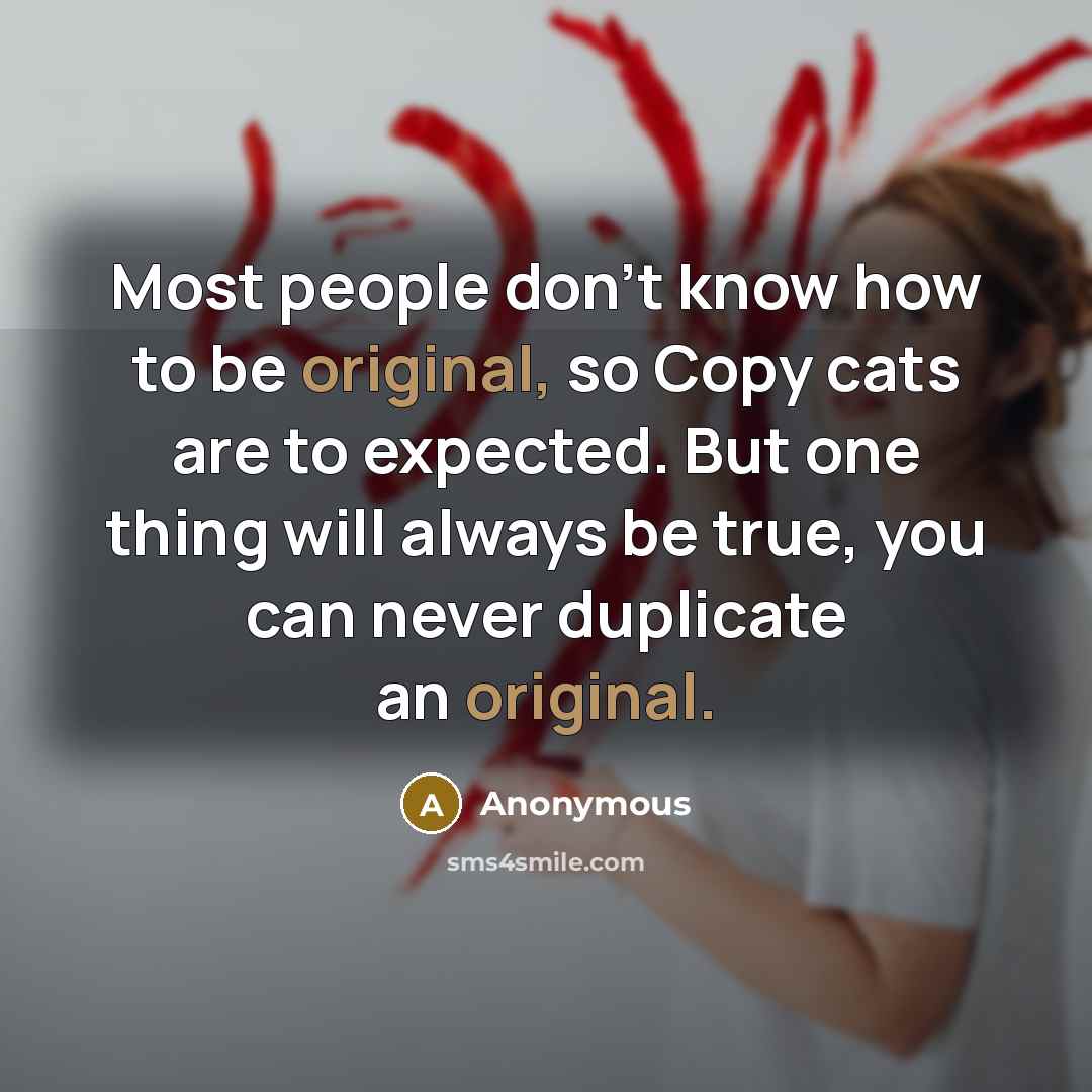 “Most people don't know how to be original, so Copy cats are to expected. But one thing will always be true, you can never duplicate an original.” quote by Anonymous