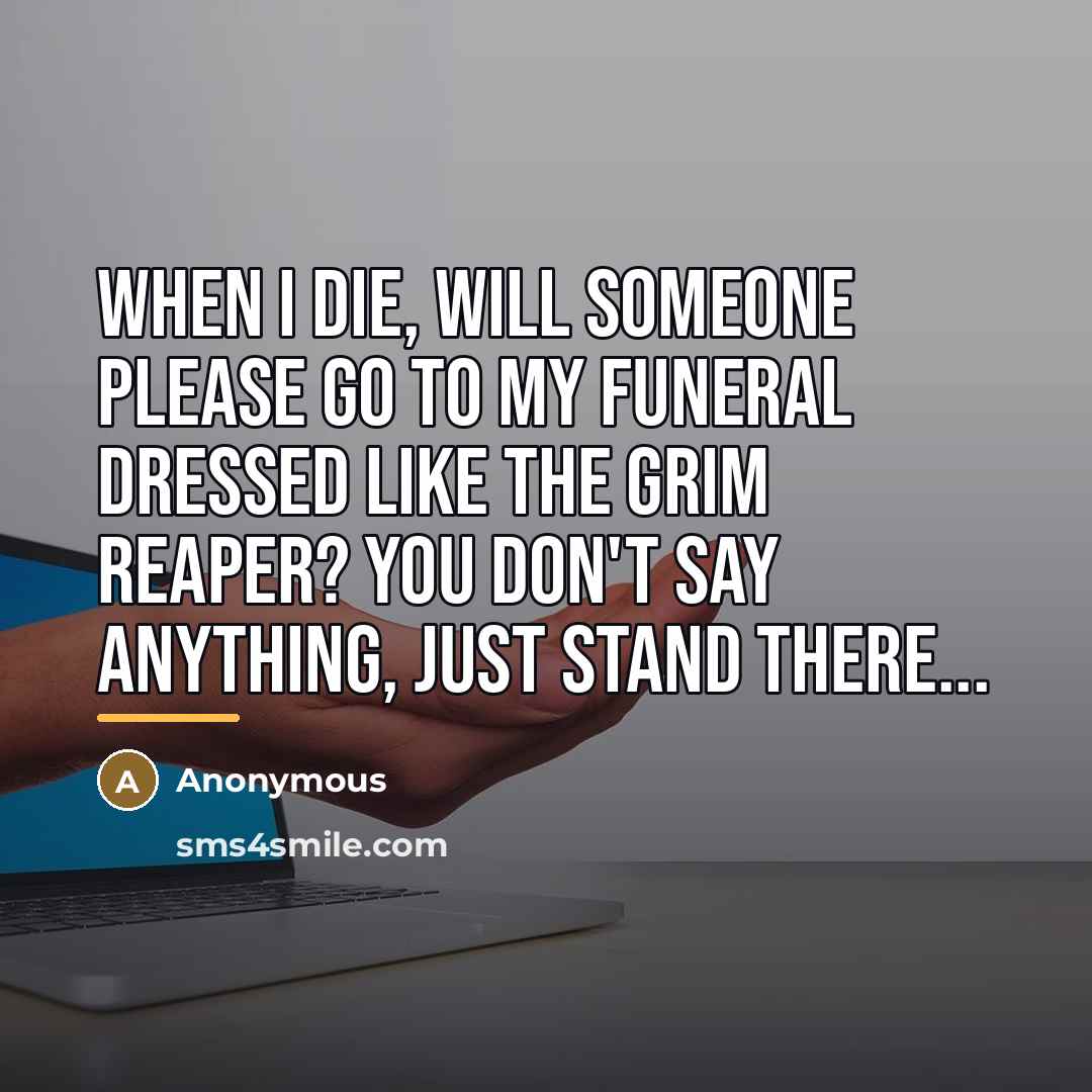 “When I die, will someone please go to my funeral…” quote by Anonymous