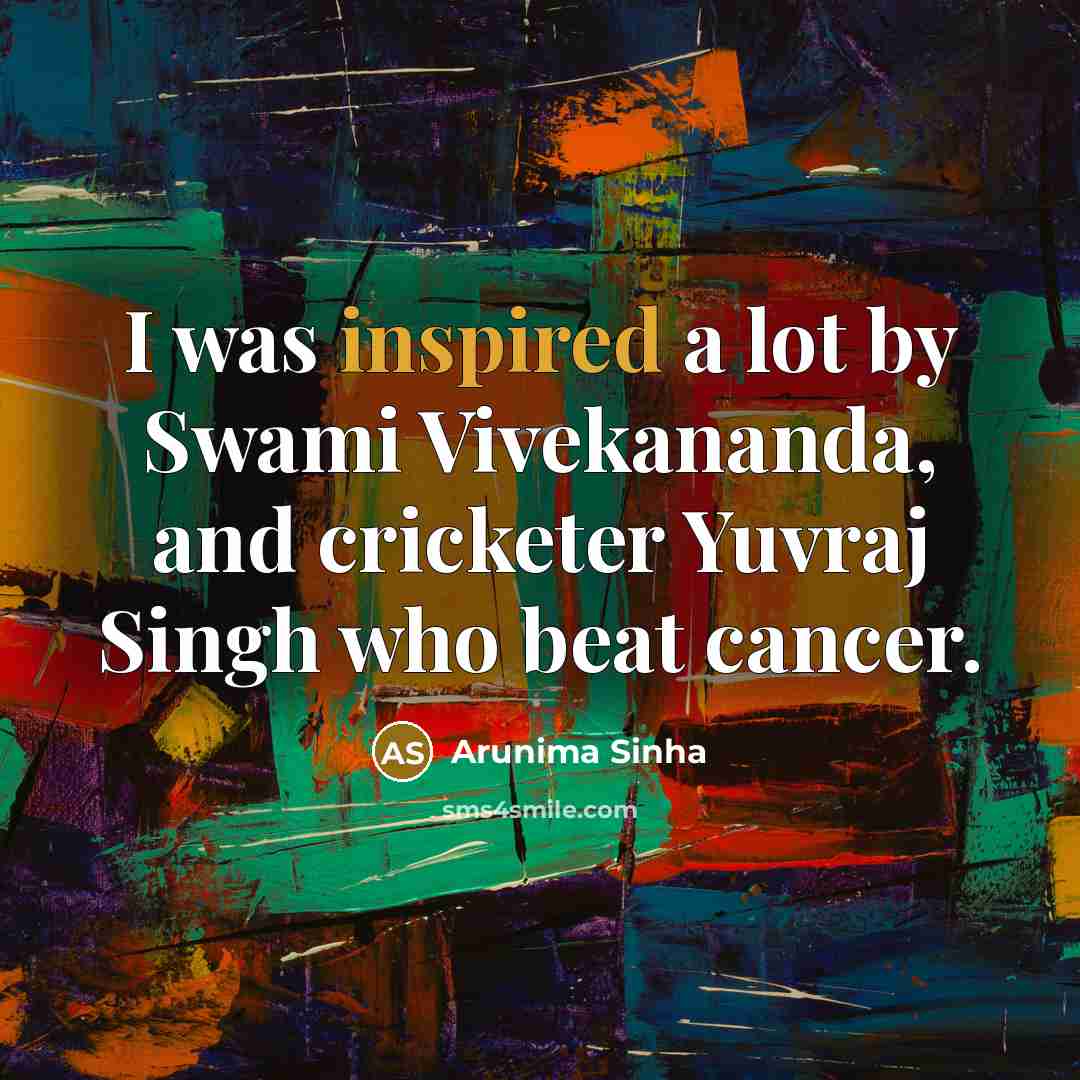 “I was inspired a lot by Swami Vivekananda, and cricketer…” quote by Arunima Sinha