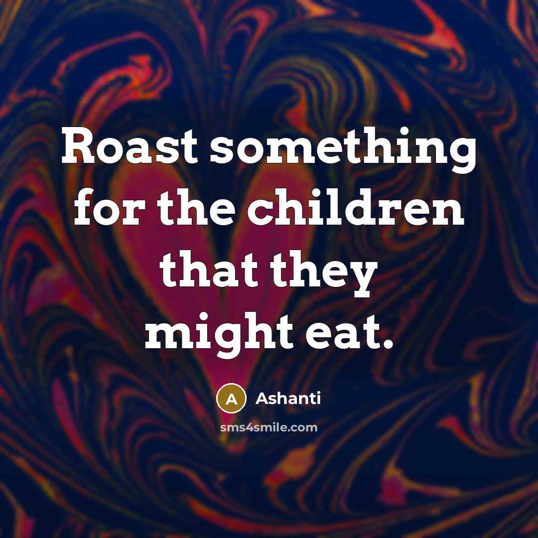 “Roast something for the children that they might eat.…” quote by Ashanti