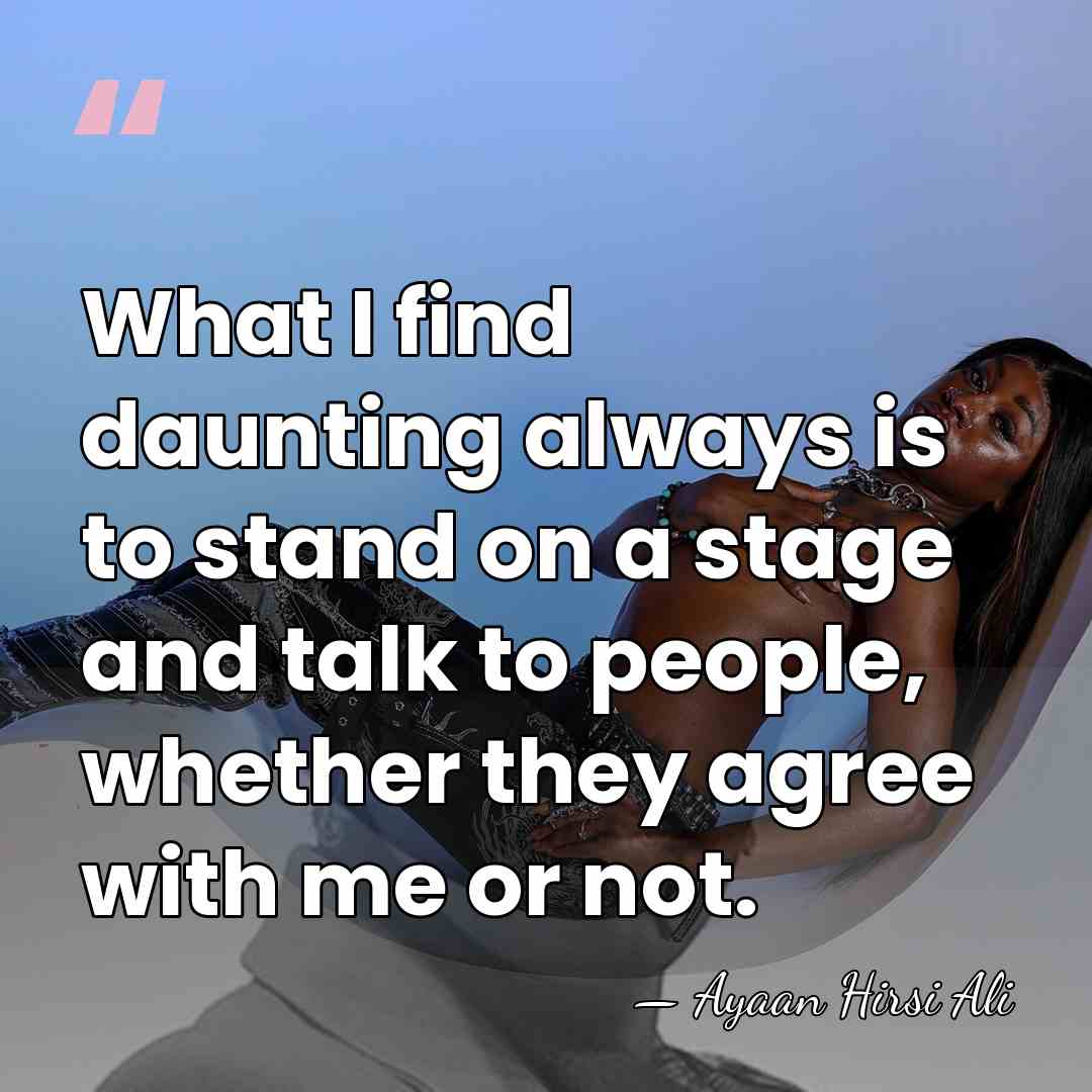 What I find daunting always is to stand on a stage and&hellip; - Ayaan Hirsi Ali