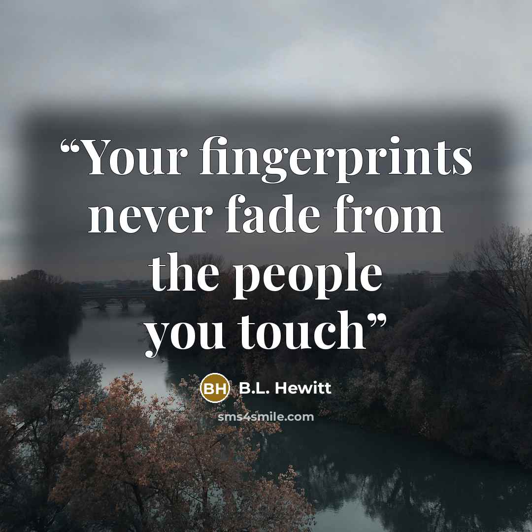 “Your fingerprints never fade from the people you touch” quote by B.L. Hewitt
