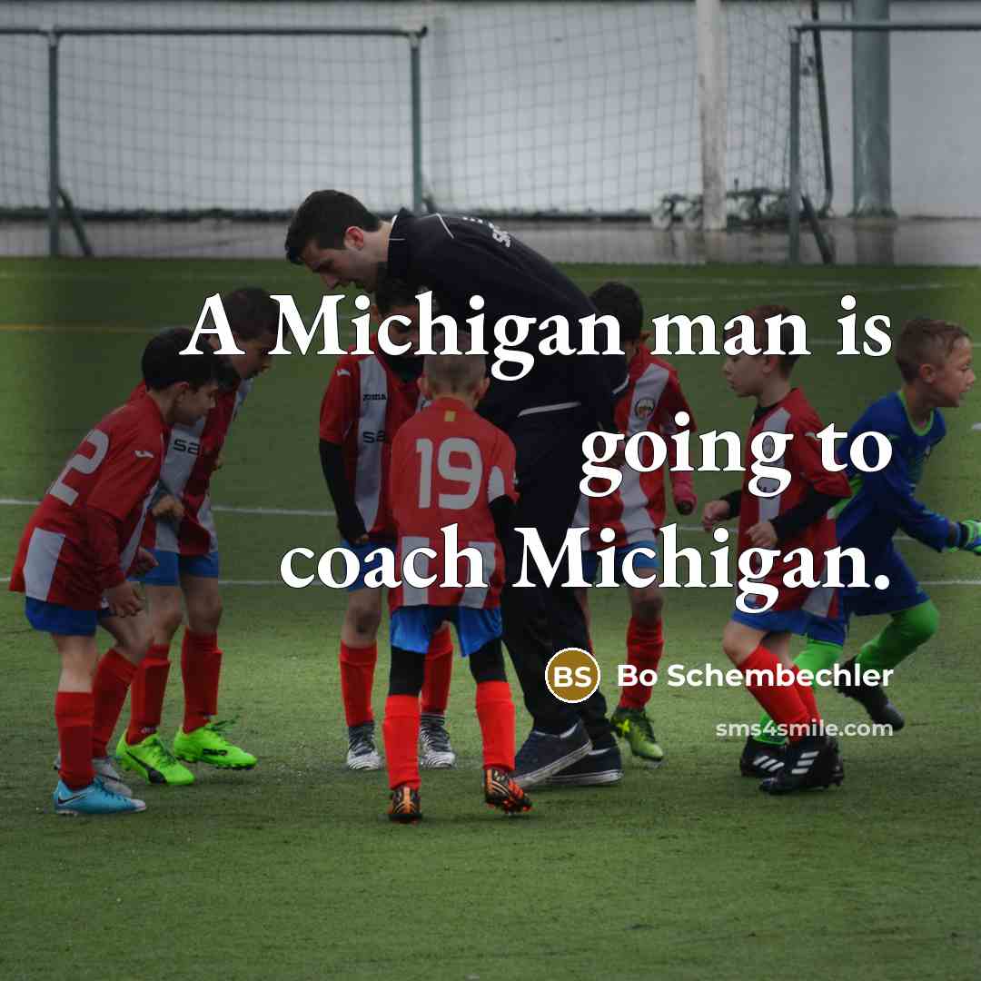 “A Michigan man is going to coach Michigan.…” quote by Bo Schembechler