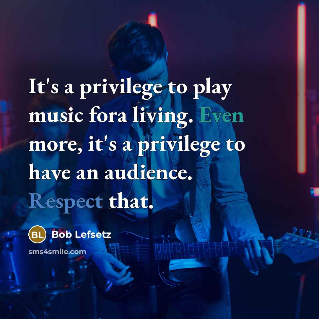 “It's a privilege to play music fora living. Even more,…” quote by Bob Lefsetz