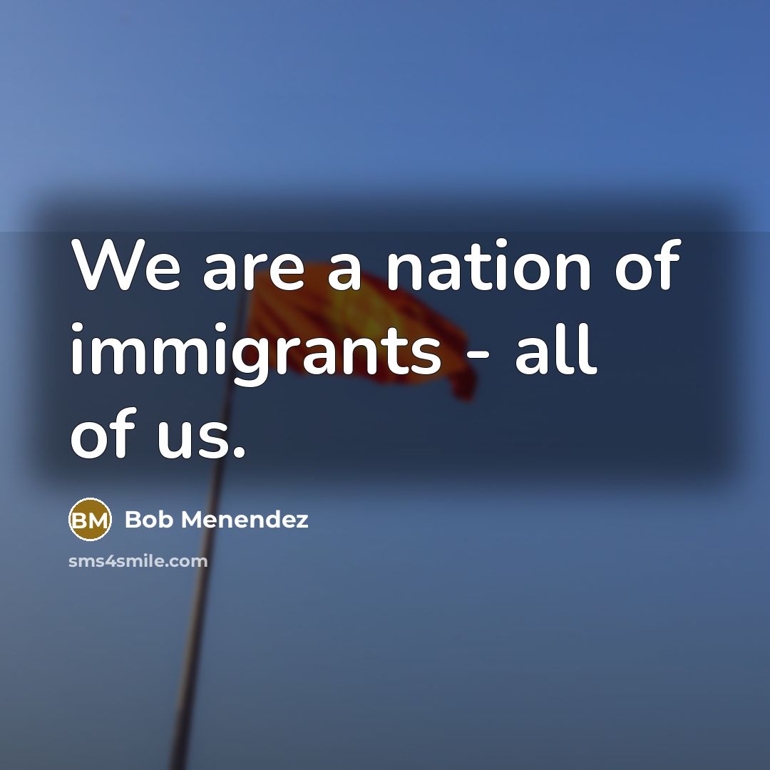 “We are a nation of immigrants - all of us.…” quote by Bob Menendez