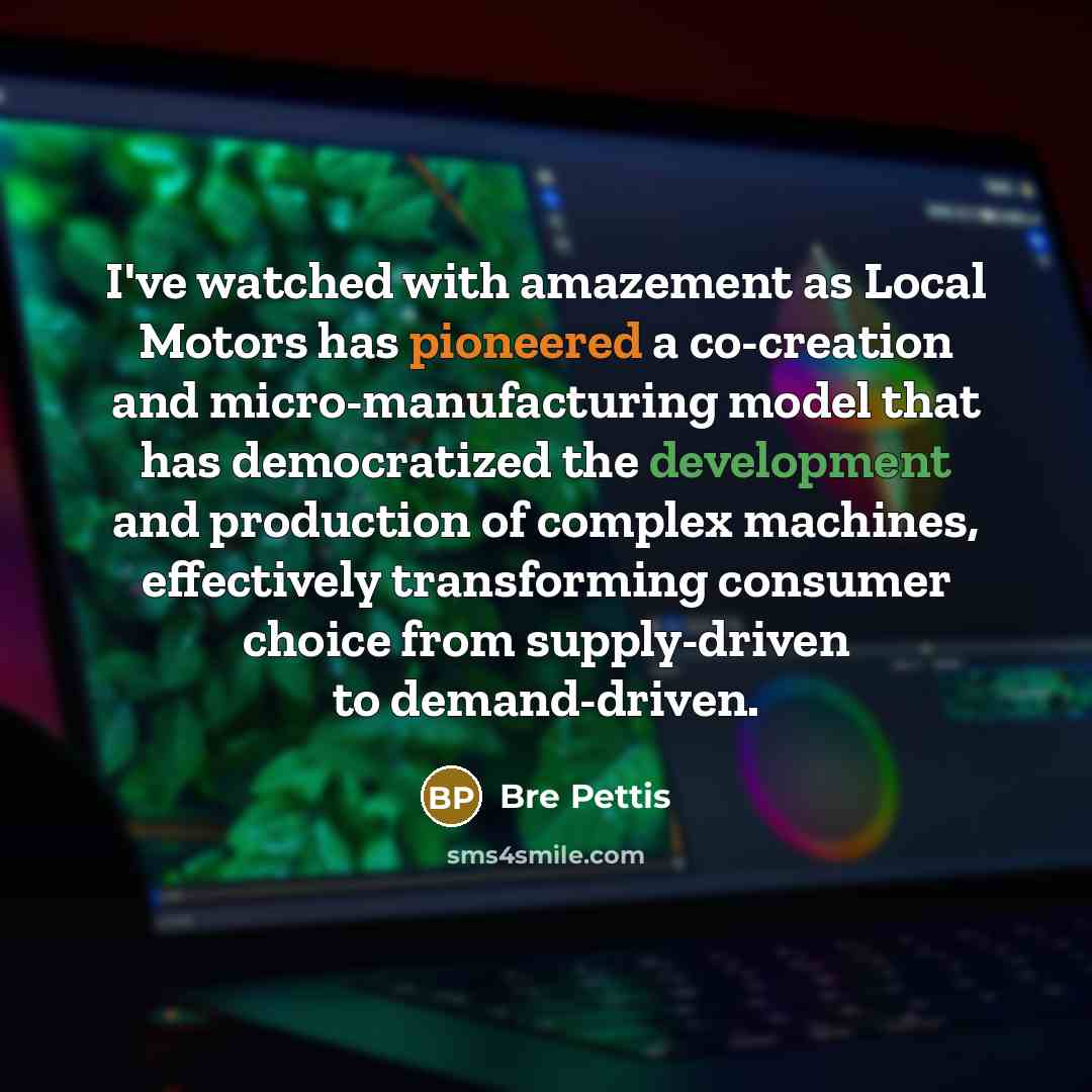 “I've watched with amazement as Local Motors has pioneered a…” quote by Bre Pettis