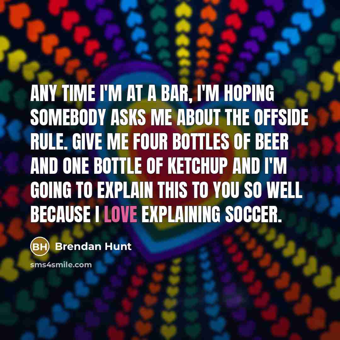 “Any time I'm at a bar, I'm hoping somebody asks…” quote by Brendan Hunt