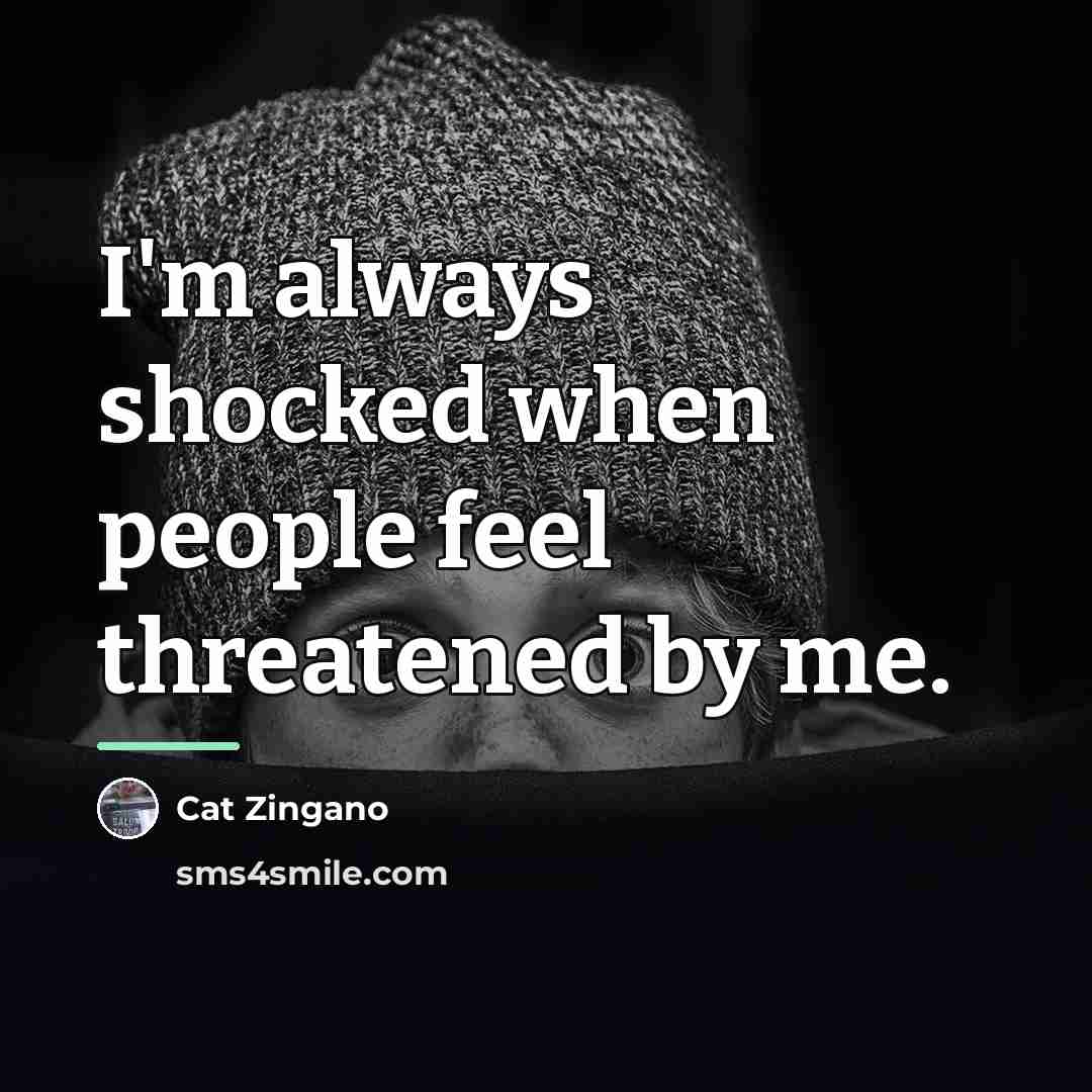 “I'm always shocked when people feel threatened by me.…” quote by Cat Zingano