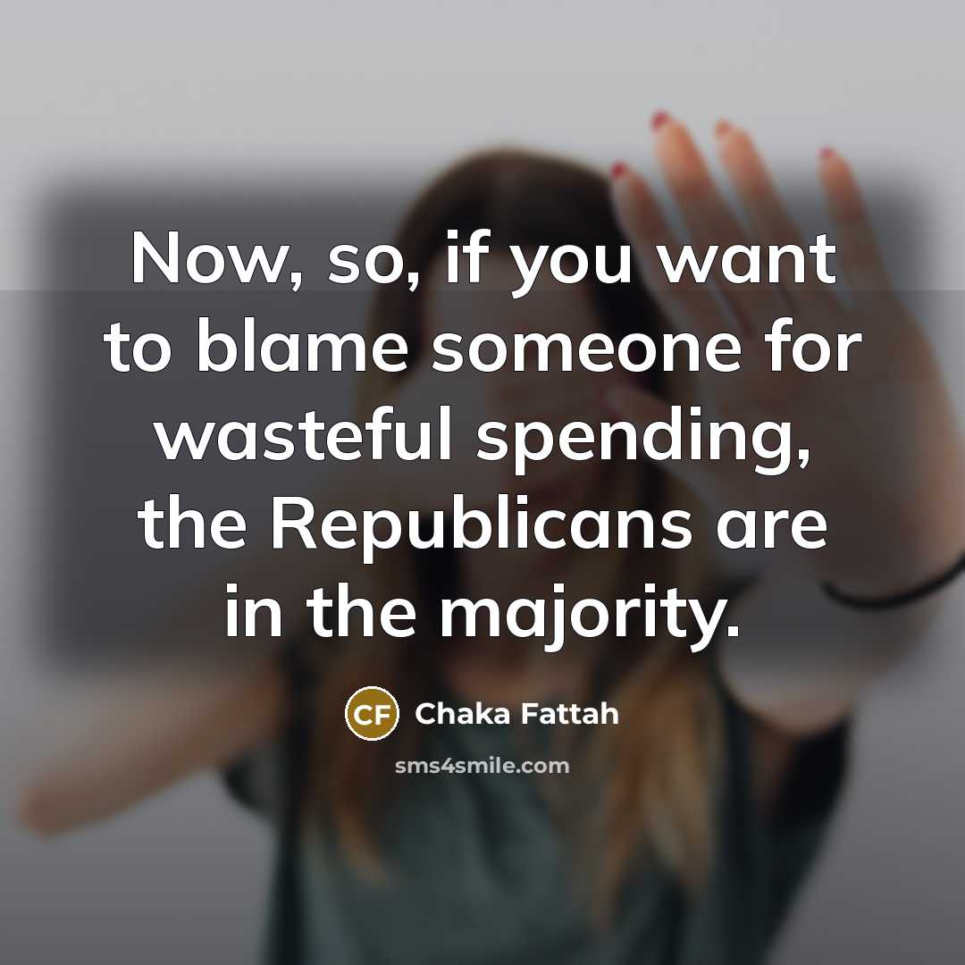 “Now, so, if you want to blame someone for wasteful…” quote by Chaka Fattah