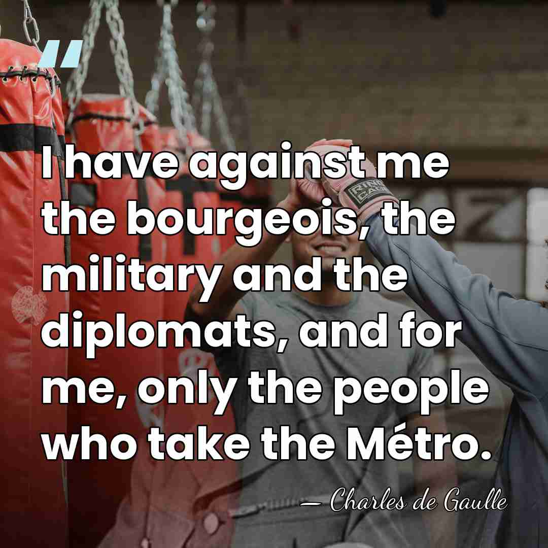 I have against me the bourgeois, the military and the diplomats, and&hellip; - Charles de Gaulle