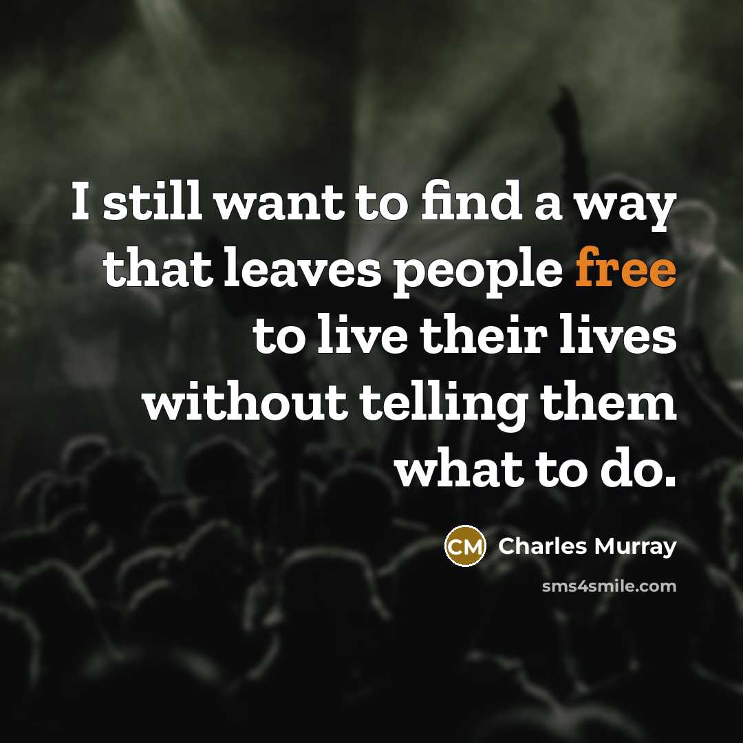 “I still want to find a way that leaves people…” quote by Charles Murray