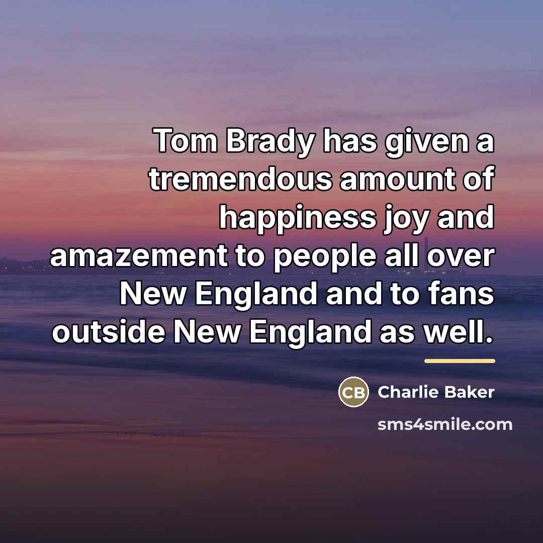 “Tom Brady has given a tremendous amount of happiness joy…” quote by Charlie Baker