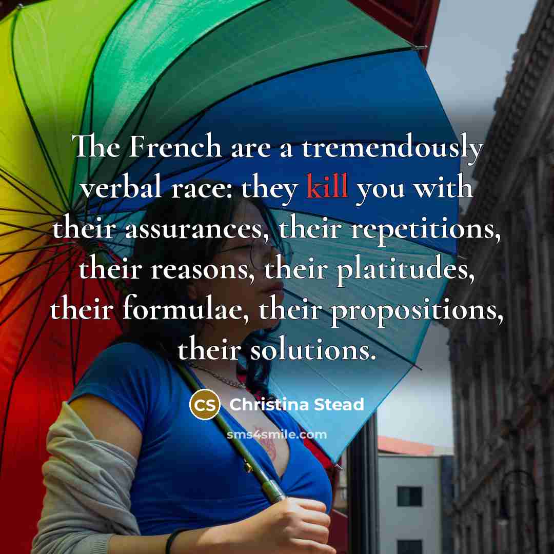 “The French are a tremendously verbal race: they kill you…” quote by Christina Stead
