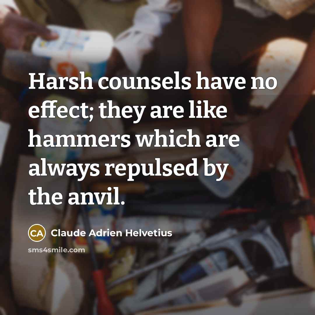 “Harsh counsels have no effect; they are like hammers which…” quote by Claude Adrien Helvetius