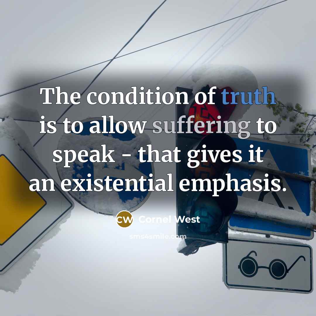 “The condition of truth is to allow suffering to speak…” quote by Cornel West