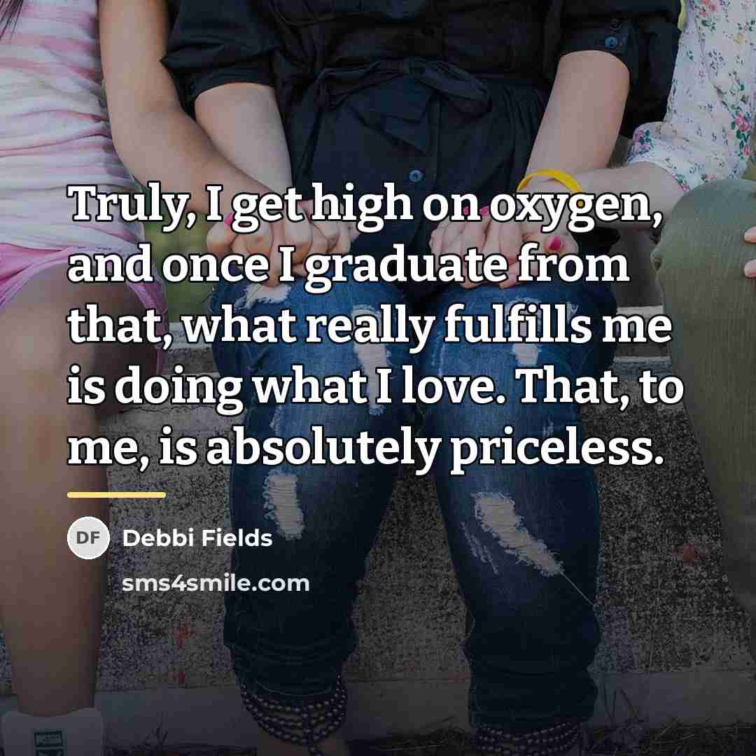 “Truly, I get high on oxygen, and once I graduate…” quote by Debbi Fields