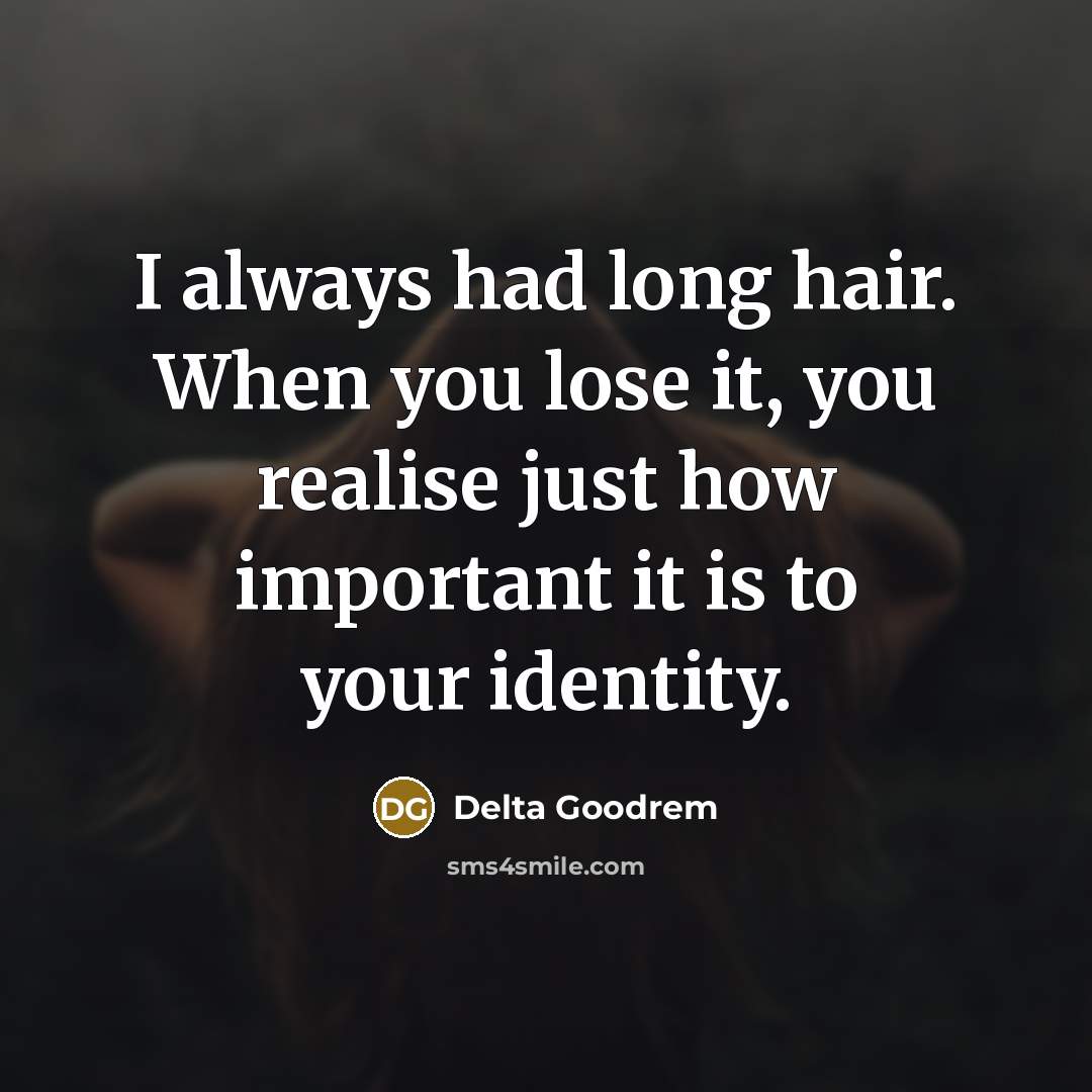 “I always had long hair. When you lose it, you…” quote by Delta Goodrem