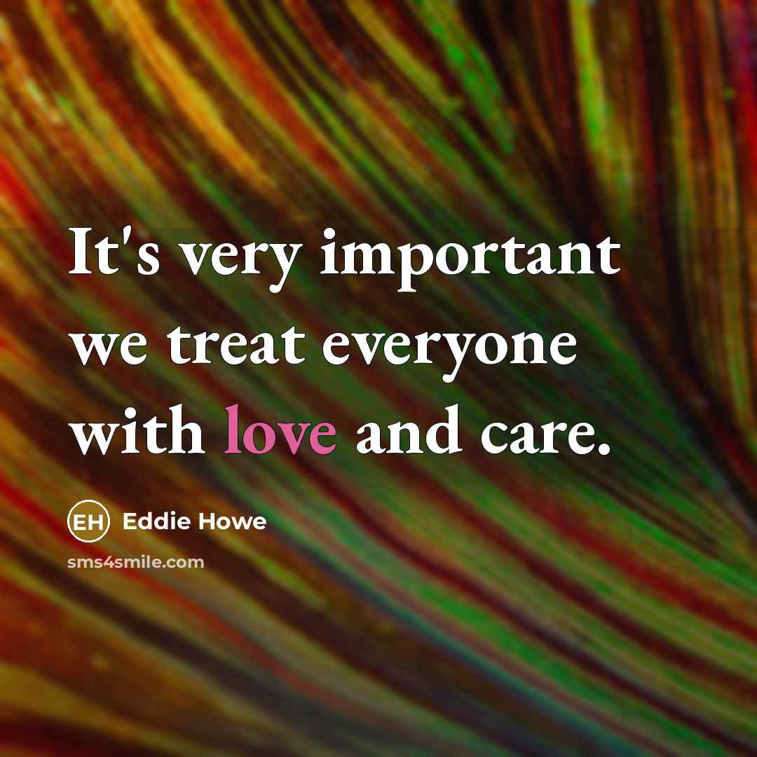“It's very important we treat everyone with love and care.…” quote by Eddie Howe