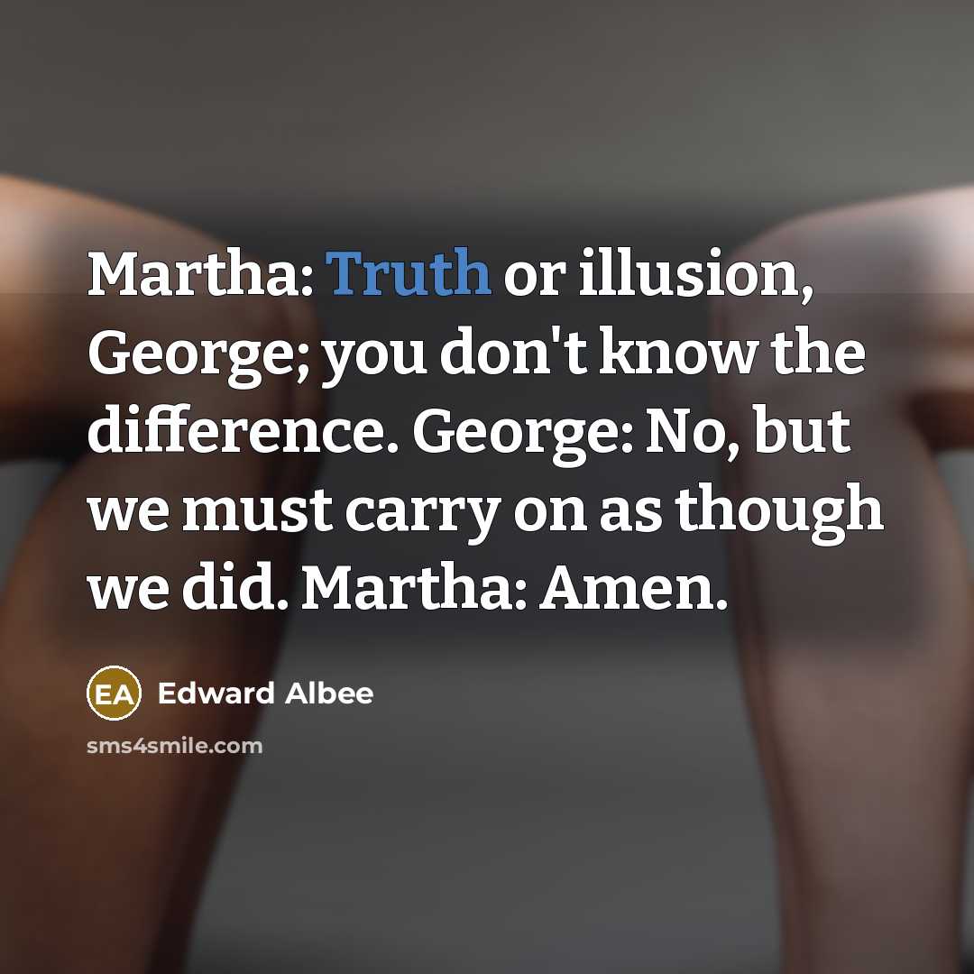 “Martha: Truth or illusion, George; you don't know the difference.…” quote by Edward Albee