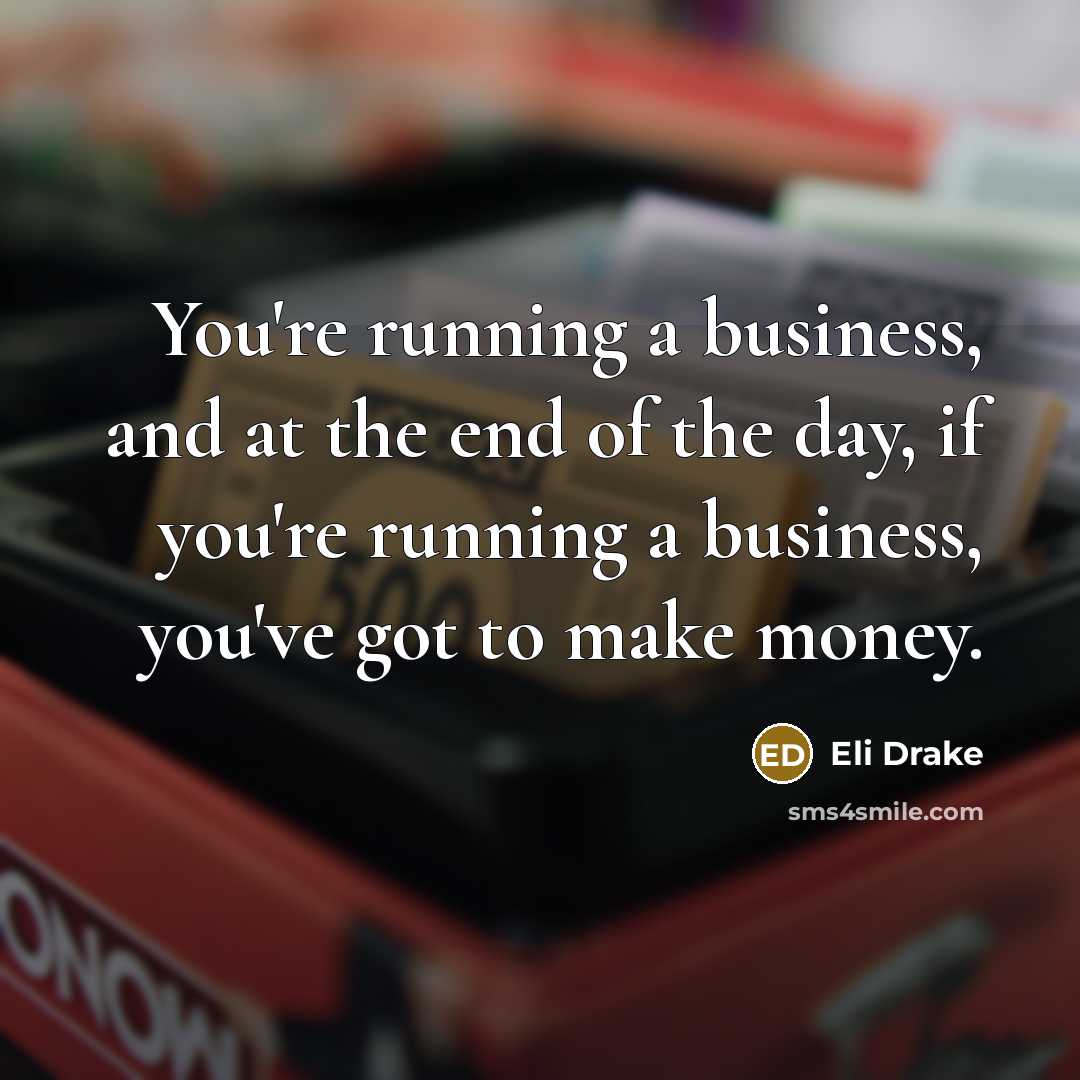 “You're running a business, and at the end of the…” quote by Eli Drake
