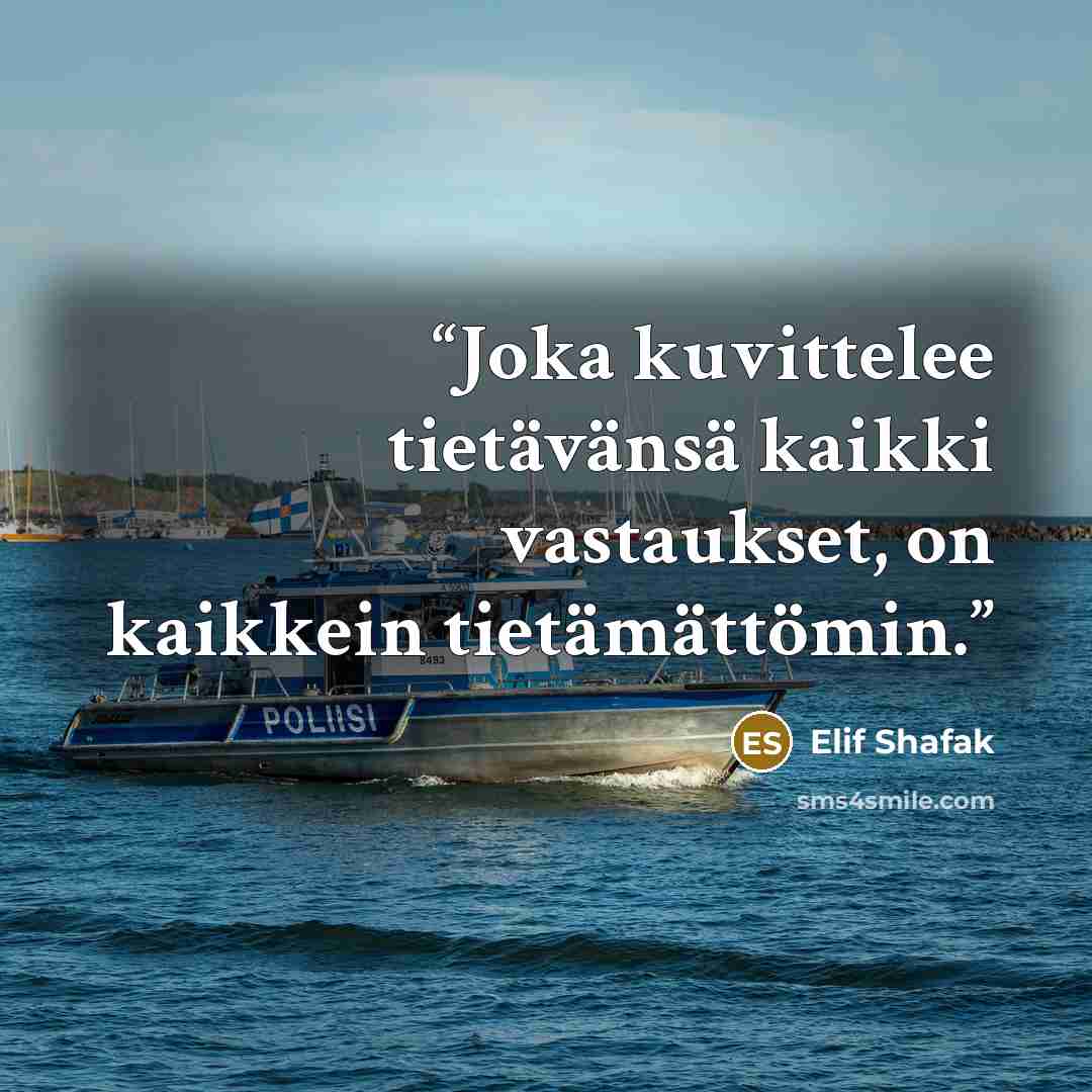 “Joka kuvittelee tietävänsä kaikki vastaukset, on kaikkein tietämättömin.” quote by Elif Shafak