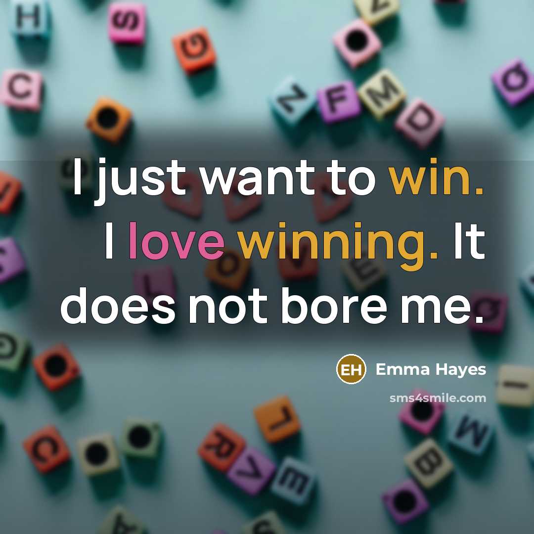 “I just want to win. I love winning. It does not bore me.” quote by Emma Hayes