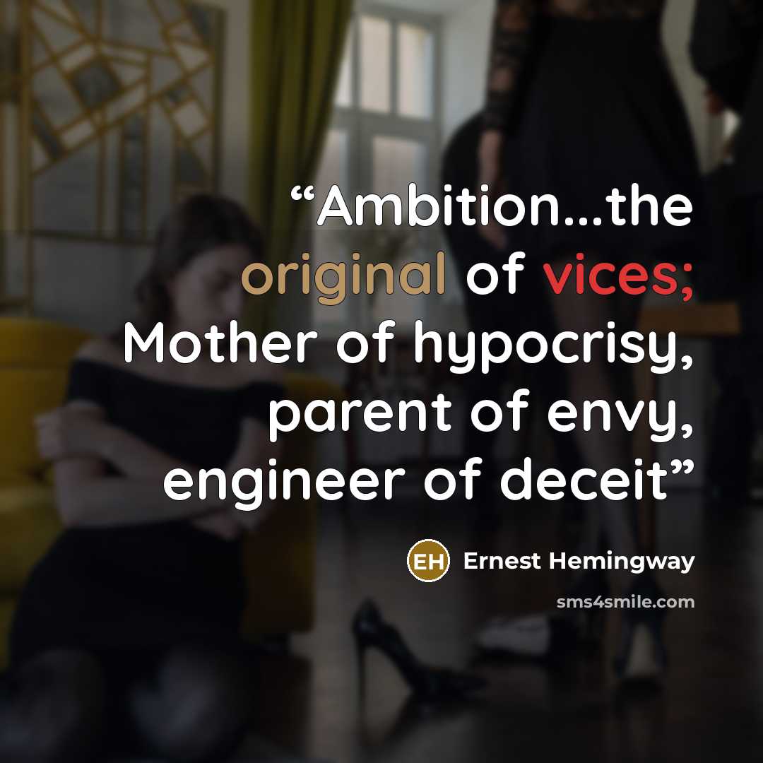 “Ambition...the original of vices; Mother of hypocrisy, parent of envy, engineer of deceit” quote by Ernest Hemingway