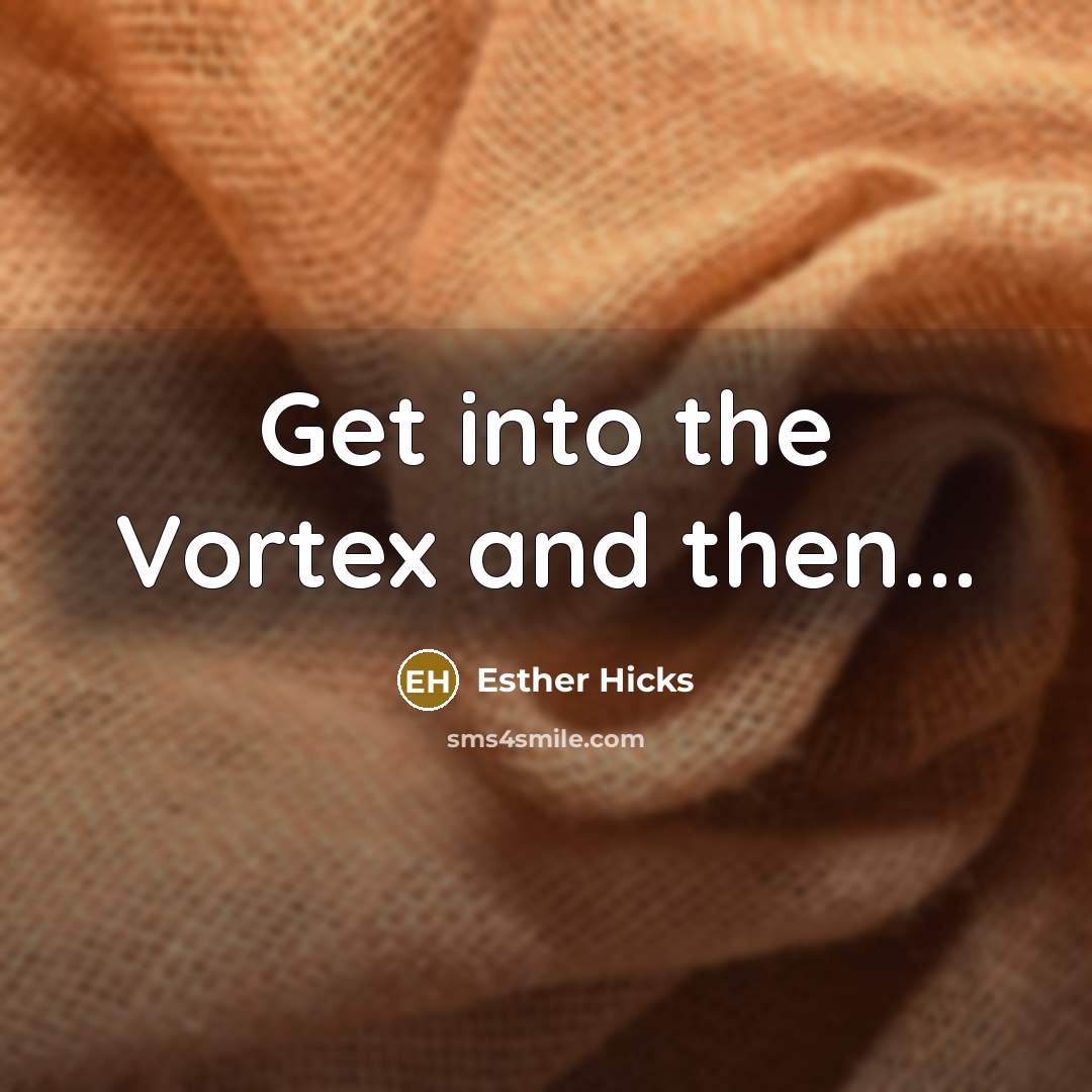 “Get into the Vortex and then...…” quote by Esther Hicks
