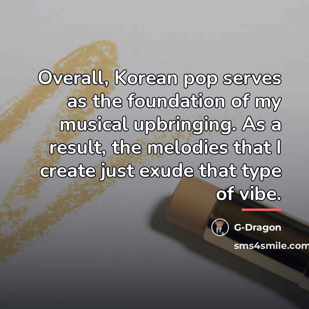 “Overall, Korean pop serves as the foundation of my musical…” quote by G-Dragon